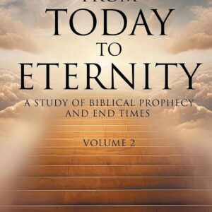 From Today to Eternity: A Study of Biblical Prophecy and End Times Volume 2