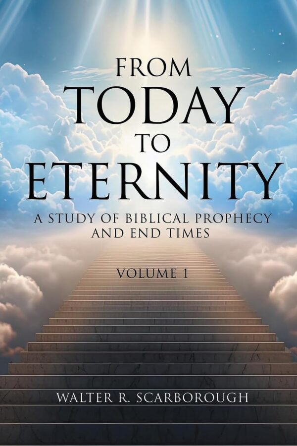 From Today to Eternity: A Study of Biblical Prophecy and End Times Volume 1