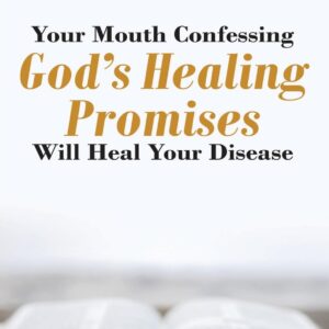 Your Mouth Confessing God's Healing Promises Will Heal Your Disease